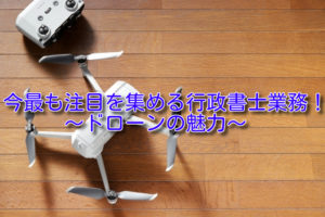 今最も注目を集める行政書士業務！～ドローンの魅力～