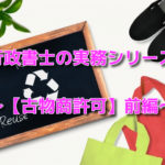 行政書士の実務シリーズ～【古物商許可】前編～